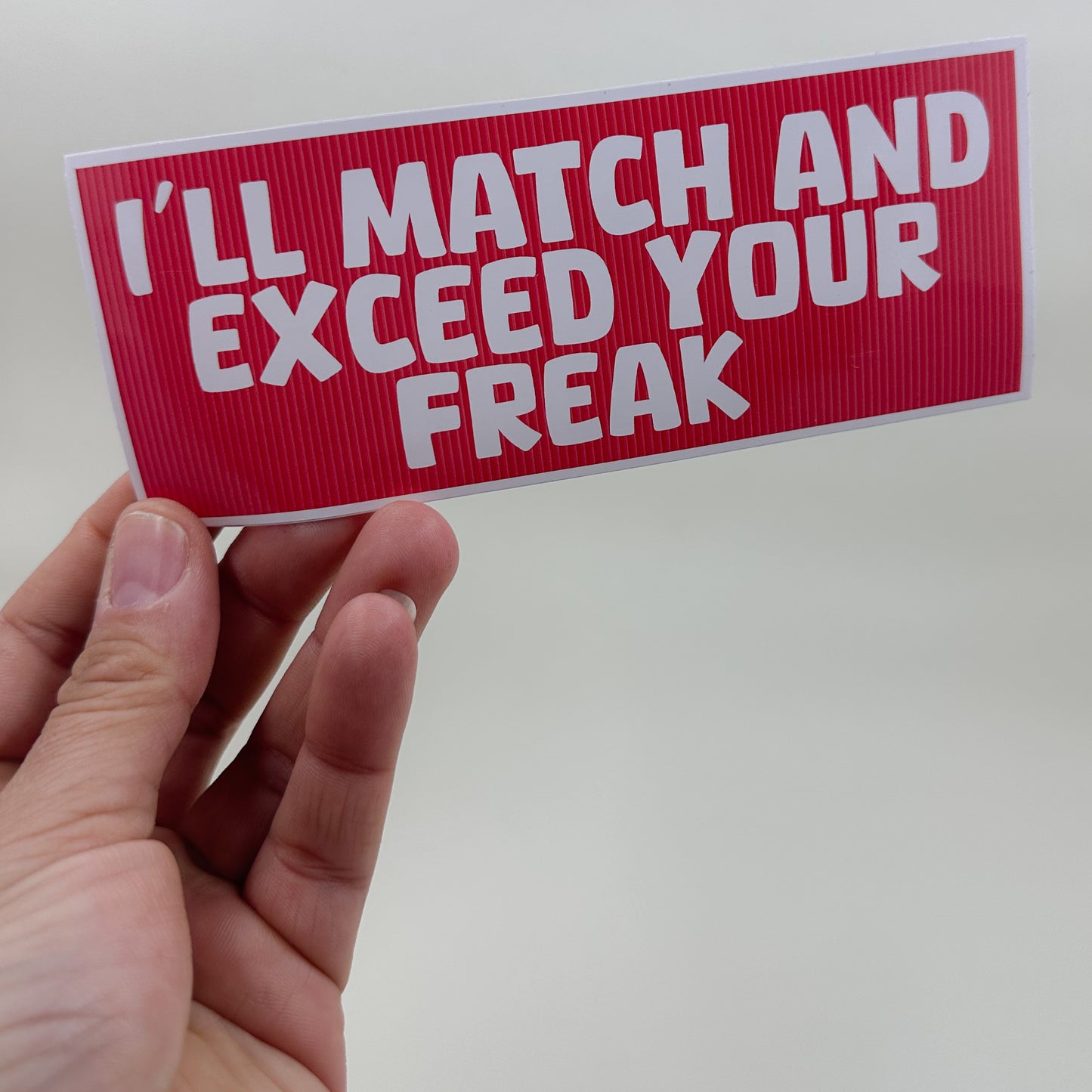 I will Match and Exceed your Freak Bumper Sticker