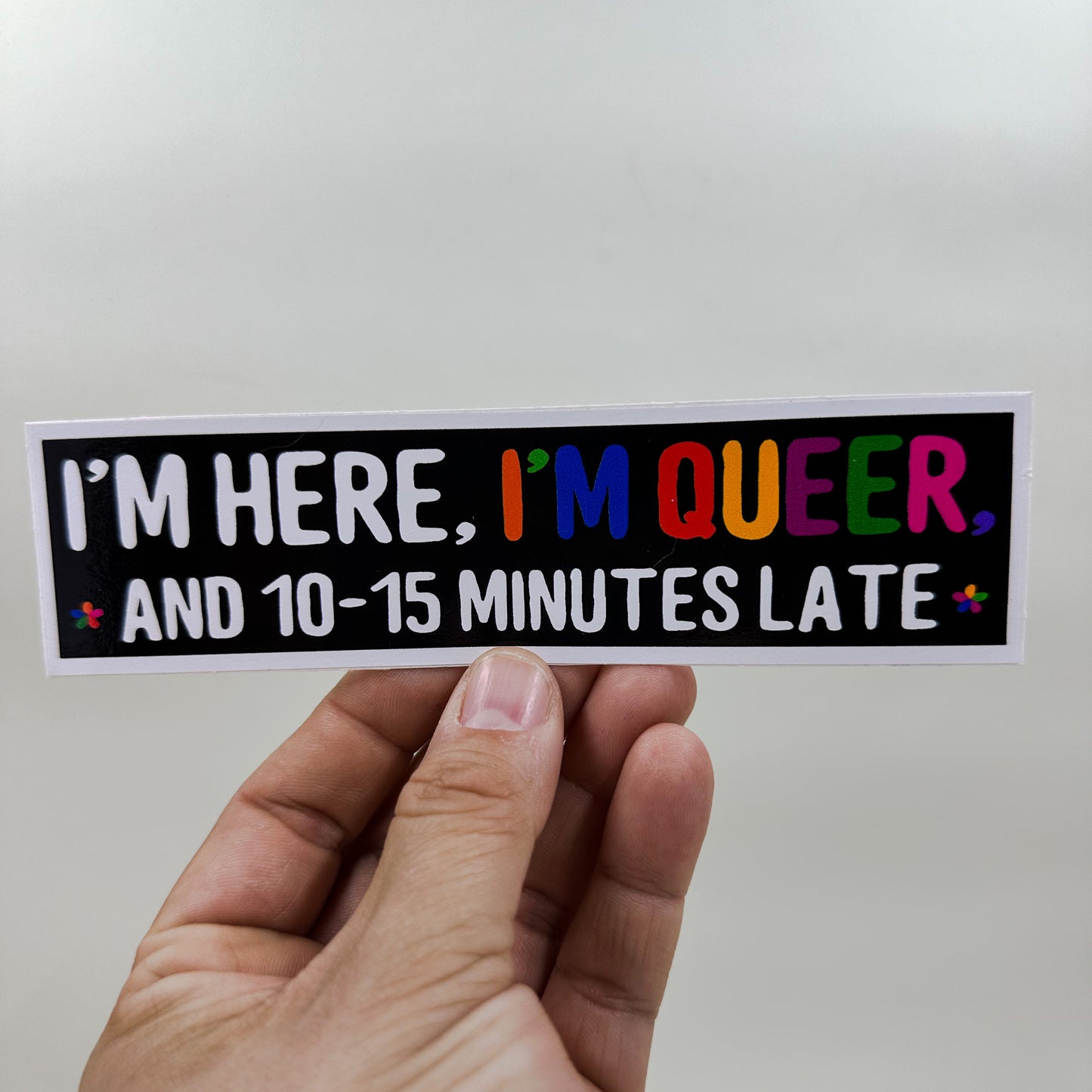 I'm Here, I'm Queer and...late Bumper Sticker